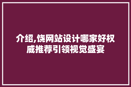 介绍,饶网站设计哪家好权威推荐引领视觉盛宴