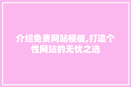 介绍免费网站模板,打造个性网站的无忧之选 介绍免费网站模板,打造个性网站的无忧之选 必应SEO