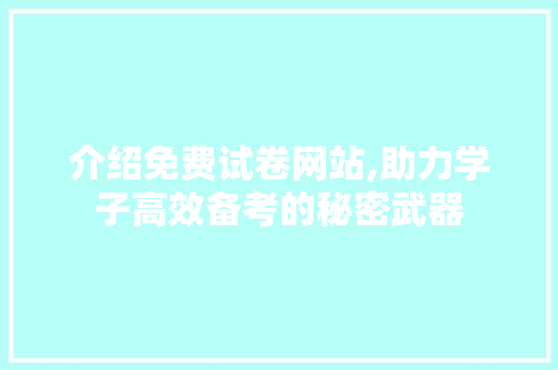 介绍免费试卷网站,助力学子高效备考的秘密武器 介绍免费试卷网站,助力学子高效备考的秘密武器 GoogleSEO