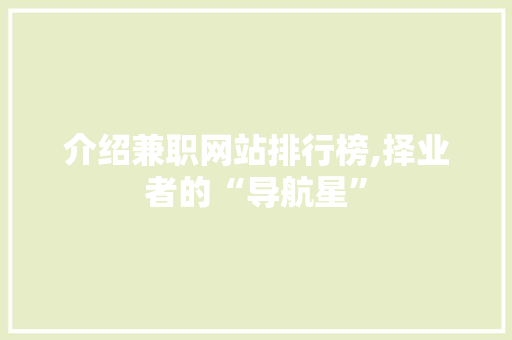 介绍兼职网站排行榜,择业者的“导航星” 介绍兼职网站排行榜,择业者的“导航星” 百度SEO