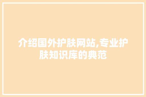 介绍国外护肤网站,专业护肤知识库的典范 介绍国外护肤网站,专业护肤知识库的典范 百度SEO