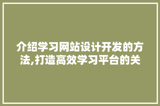 介绍学习网站设计开发的方法,打造高效学习平台的关键要素 搜狗SEO
