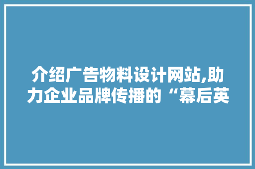 介绍广告物料设计网站,助力企业品牌传播的“幕后英雄”