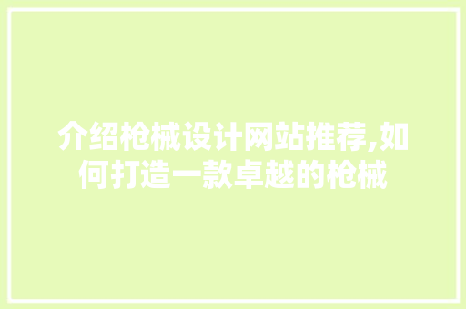 介绍枪械设计网站推荐,如何打造一款卓越的枪械 介绍枪械设计网站推荐,如何打造一款卓越的枪械 必应SEO
