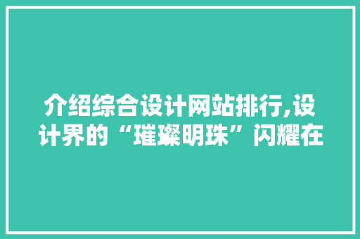 介绍综合设计网站排行,设计界的“璀璨明珠”闪耀在线 介绍综合设计网站排行,设计界的“璀璨明珠”闪耀在线 GoogleSEO