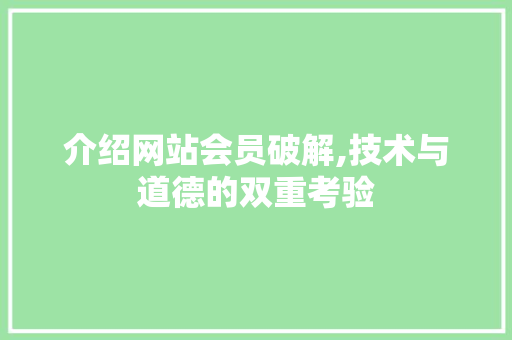 介绍网站会员破解,技术与道德的双重考验 介绍网站会员破解,技术与道德的双重考验 百度SEO