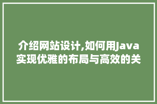 介绍网站设计,如何用Java实现优雅的布局与高效的关键词布局 介绍网站设计,如何用Java实现优雅的布局与高效的关键词布局 百度SEO