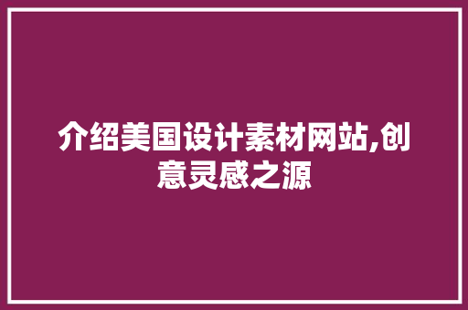 介绍美国设计素材网站,创意灵感之源 介绍美国设计素材网站,创意灵感之源 必应SEO