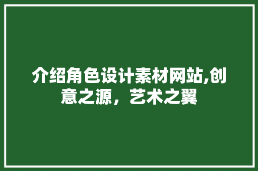 介绍角色设计素材网站,创意之源，艺术之翼 介绍角色设计素材网站,创意之源，艺术之翼 百度SEO