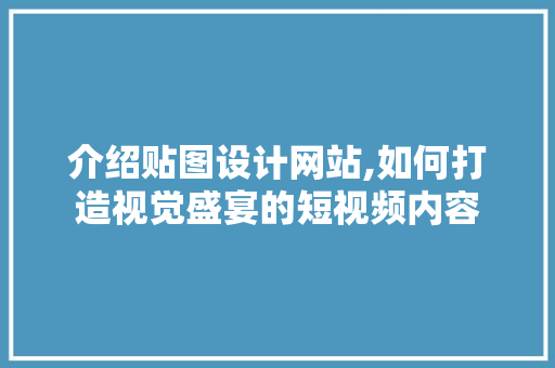 介绍贴图设计网站,如何打造视觉盛宴的短视频内容 介绍贴图设计网站,如何打造视觉盛宴的短视频内容 必应SEO