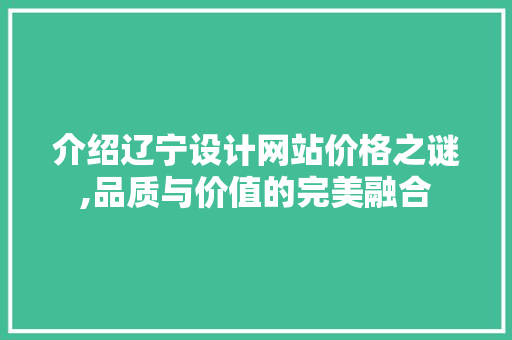 介绍辽宁设计网站价格之谜,品质与价值的完美融合 介绍辽宁设计网站价格之谜,品质与价值的完美融合 搜狗SEO