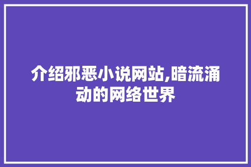 介绍邪恶小说网站,暗流涌动的网络世界 介绍邪恶小说网站,暗流涌动的网络世界 百度SEO