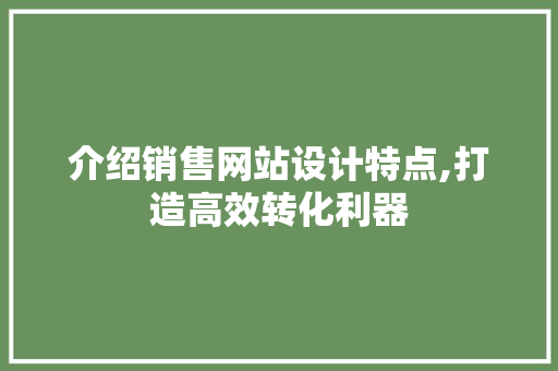介绍销售网站设计特点,打造高效转化利器 介绍销售网站设计特点,打造高效转化利器 神马SEO