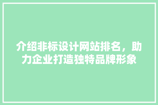 介绍非标设计网站排名，助力企业打造独特品牌形象 介绍非标设计网站排名，助力企业打造独特品牌形象 搜狗SEO