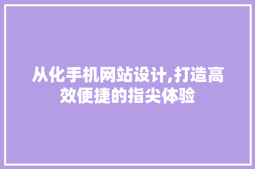 从化手机网站设计,打造高效便捷的指尖体验 从化手机网站设计,打造高效便捷的指尖体验 神马SEO