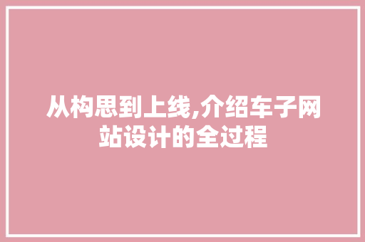 从构思到上线,介绍车子网站设计的全过程 从构思到上线,介绍车子网站设计的全过程 神马SEO