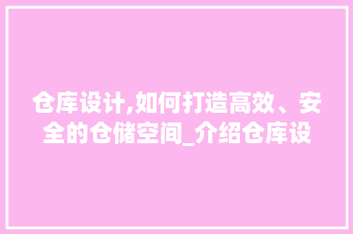 仓库设计,如何打造高效、安全的仓储空间_介绍仓库设计素材网站方法