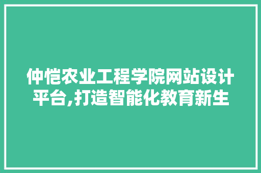 仲恺农业工程学院网站设计平台,打造智能化教育新生态 仲恺农业工程学院网站设计平台,打造智能化教育新生态 神马SEO