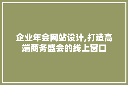 企业年会网站设计,打造高端商务盛会的线上窗口 企业年会网站设计,打造高端商务盛会的线上窗口 百度SEO