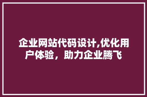 企业网站代码设计,优化用户体验，助力企业腾飞 企业网站代码设计,优化用户体验，助力企业腾飞 百度SEO