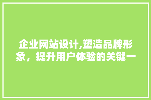 企业网站设计,塑造品牌形象，提升用户体验的关键一步 企业网站设计,塑造品牌形象，提升用户体验的关键一步 神马SEO