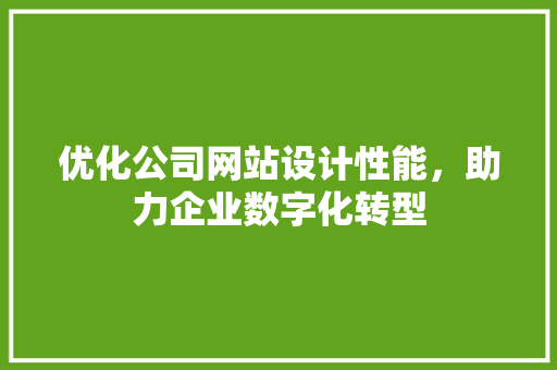优化公司网站设计性能，助力企业数字化转型 优化公司网站设计性能，助力企业数字化转型 百度SEO