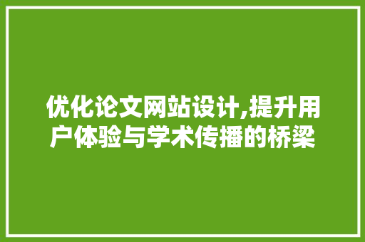 优化论文网站设计,提升用户体验与学术传播的桥梁 优化论文网站设计,提升用户体验与学术传播的桥梁 必应SEO