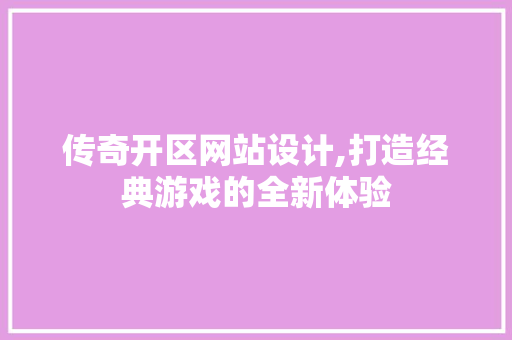 传奇开区网站设计,打造经典游戏的全新体验 传奇开区网站设计,打造经典游戏的全新体验 必应SEO