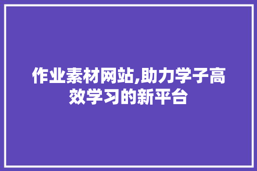 作业素材网站,助力学子高效学习的新平台 作业素材网站,助力学子高效学习的新平台 GoogleSEO