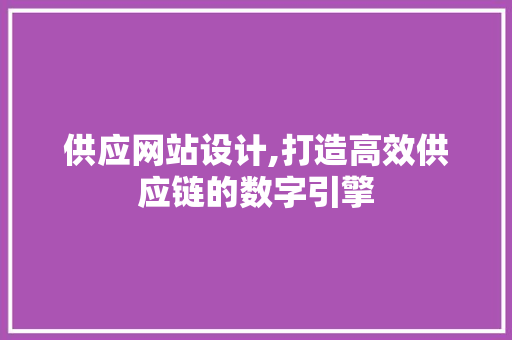 供应网站设计,打造高效供应链的数字引擎 供应网站设计,打造高效供应链的数字引擎 GoogleSEO