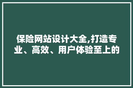 保险网站设计大全,打造专业、高效、用户体验至上的在线服务平台 保险网站设计大全,打造专业、高效、用户体验至上的在线服务平台 GoogleSEO