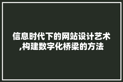 信息时代下的网站设计艺术,构建数字化桥梁的方法 信息时代下的网站设计艺术,构建数字化桥梁的方法 百度SEO