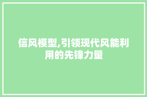 信风模型,引领现代风能利用的先锋力量 信风模型,引领现代风能利用的先锋力量 GoogleSEO