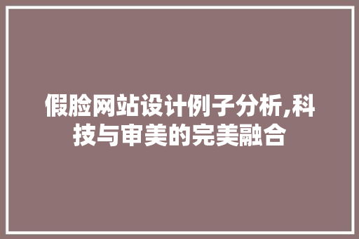 假脸网站设计例子分析,科技与审美的完美融合 假脸网站设计例子分析,科技与审美的完美融合 GoogleSEO