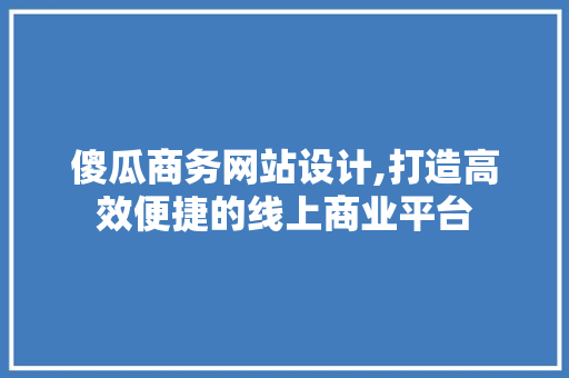傻瓜商务网站设计,打造高效便捷的线上商业平台 傻瓜商务网站设计,打造高效便捷的线上商业平台 必应SEO