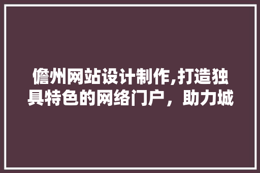 儋州网站设计制作,打造独具特色的网络门户，助力城市发展 儋州网站设计制作,打造独具特色的网络门户，助力城市发展 GoogleSEO