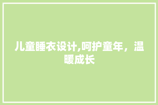儿童睡衣设计,呵护童年，温暖成长 儿童睡衣设计,呵护童年，温暖成长 必应SEO