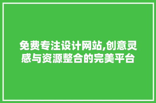 免费专注设计网站,创意灵感与资源整合的完美平台 免费专注设计网站,创意灵感与资源整合的完美平台 神马SEO
