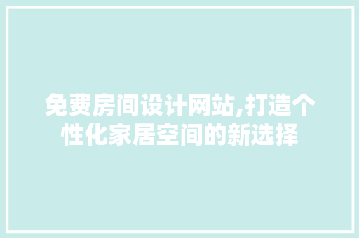 免费房间设计网站,打造个性化家居空间的新选择 免费房间设计网站,打造个性化家居空间的新选择 必应SEO