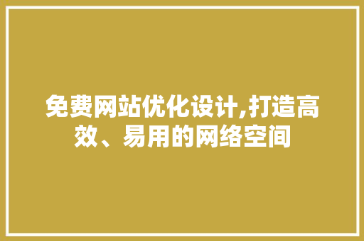 免费网站优化设计,打造高效、易用的网络空间 免费网站优化设计,打造高效、易用的网络空间 必应SEO