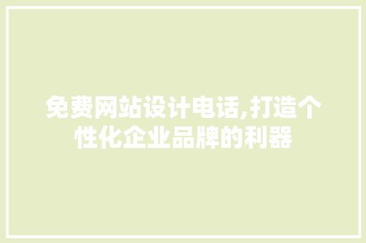 免费网站设计电话,打造个性化企业品牌的利器 免费网站设计电话,打造个性化企业品牌的利器 百度SEO