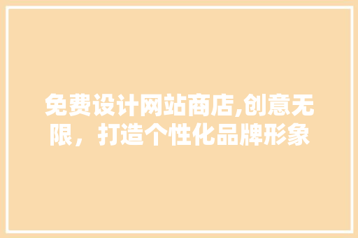 免费设计网站商店,创意无限，打造个性化品牌形象 免费设计网站商店,创意无限，打造个性化品牌形象 百度SEO