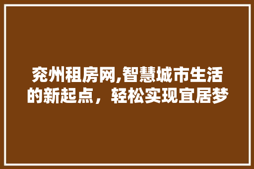 兖州租房网,智慧城市生活的新起点，轻松实现宜居梦想 兖州租房网,智慧城市生活的新起点，轻松实现宜居梦想 百度SEO