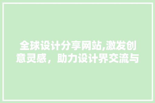 全球设计分享网站,激发创意灵感，助力设计界交流与发展 全球设计分享网站,激发创意灵感，助力设计界交流与发展 搜狗SEO