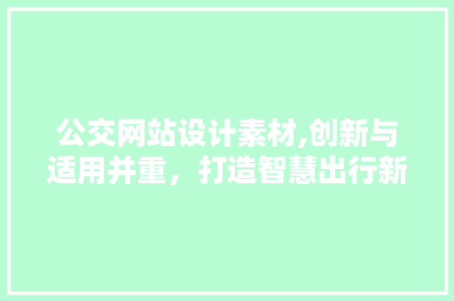 公交网站设计素材,创新与适用并重，打造智慧出行新体验 公交网站设计素材,创新与适用并重，打造智慧出行新体验 必应SEO