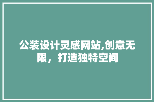 公装设计灵感网站,创意无限，打造独特空间 公装设计灵感网站,创意无限，打造独特空间 神马SEO