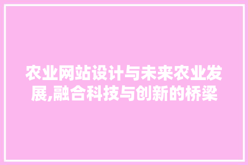 农业网站设计与未来农业发展,融合科技与创新的桥梁 农业网站设计与未来农业发展,融合科技与创新的桥梁 GoogleSEO