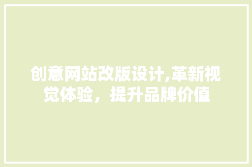 创意网站改版设计,革新视觉体验，提升品牌价值 创意网站改版设计,革新视觉体验，提升品牌价值 百度SEO