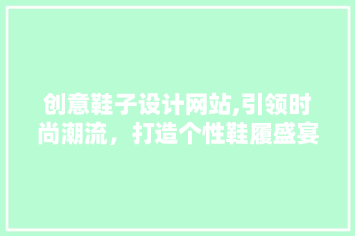 创意鞋子设计网站,引领时尚潮流，打造个性鞋履盛宴 创意鞋子设计网站,引领时尚潮流，打造个性鞋履盛宴 GoogleSEO