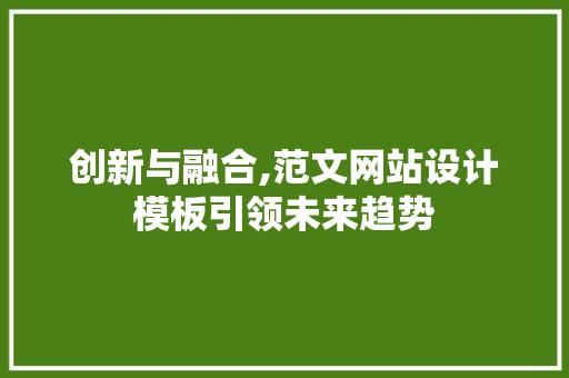 创新与融合,范文网站设计模板引领未来趋势